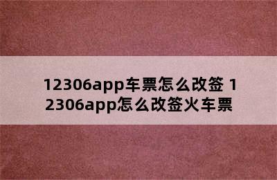 12306app车票怎么改签 12306app怎么改签火车票